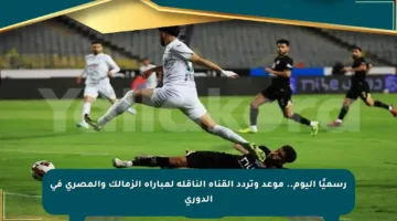 رسميًا اليوم.. موعد وتردد القناة الناقلة لمباراة الزمالك والمصري في الدوري